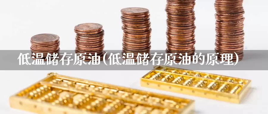 低温储存原油(低温储存原油的原理)_国际期货_第1张_国际期货交易平台 低温储存原油(低温储存原油的原理)_https://www.wenchangxx.com_国际期货_第1张