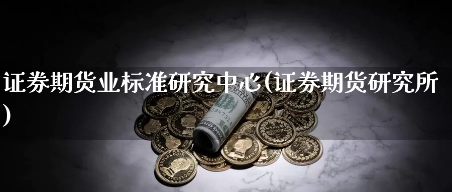 证券期货业标准研究中心(证券期货研究所)_国际期货_第1张_国际期货交易平台 证券期货业标准研究中心(证券期货研究所)_https://www.wenchangxx.com_国际期货_第1张