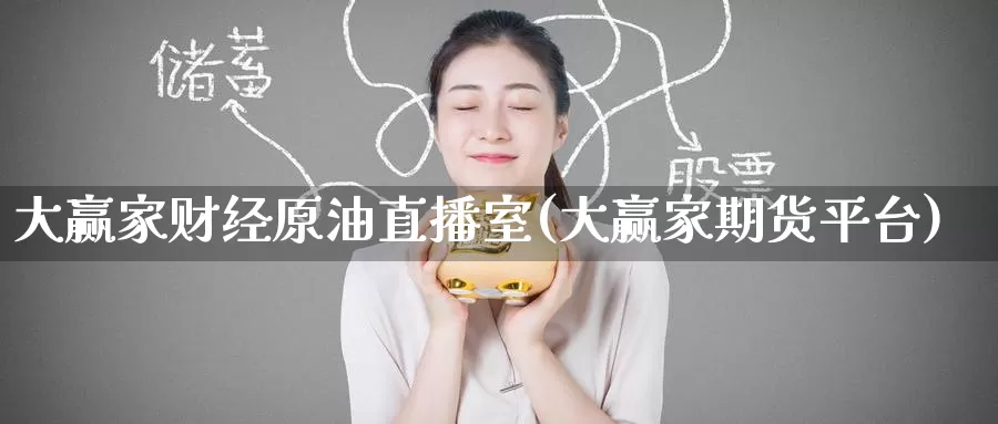 大赢家财经原油直播室(大赢家期货平台)_https://www.wenchangxx.com_德指期货_第1张