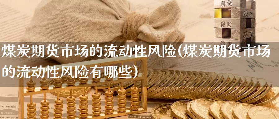 煤炭期货市场的流动性风险(煤炭期货市场的流动性风险有哪些)_国际期货_第1张_国际期货交易平台 煤炭期货市场的流动性风险(煤炭期货市场的流动性风险有哪些)_https://www.wenchangxx.com_国际期货_第1张
