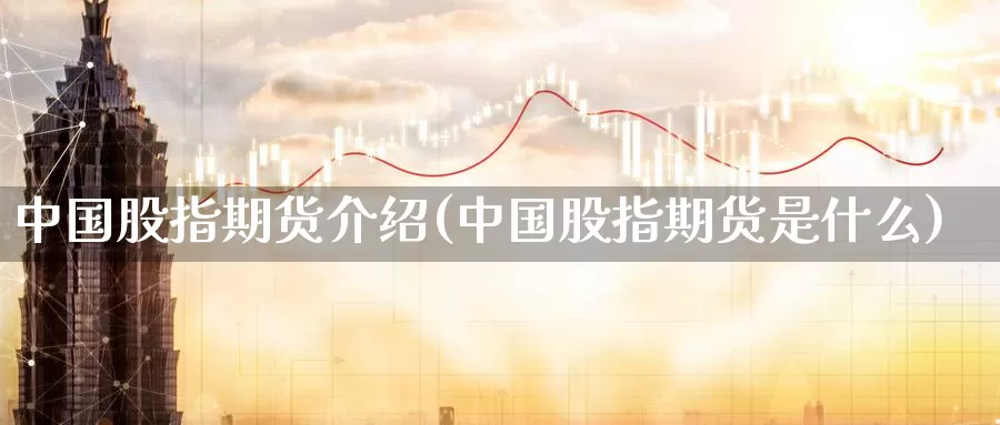 中国股指期货介绍(中国股指期货是什么)_国际期货_第1张_国际期货交易平台 中国股指期货介绍(中国股指期货是什么)_https://www.wenchangxx.com_国际期货_第1张