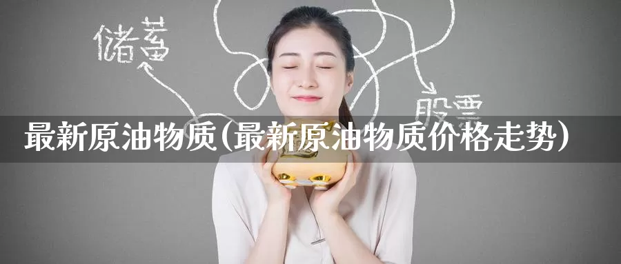 最新原油物质(最新原油物质价格走势)_期货平台_第1张_国际期货交易平台 最新原油物质(最新原油物质价格走势)_https://www.wenchangxx.com_期货平台_第1张