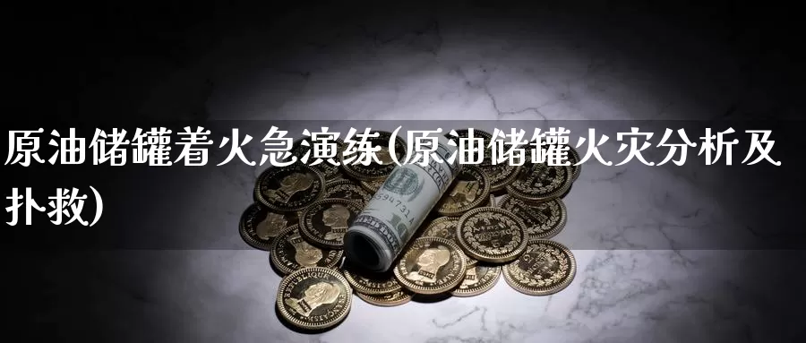 原油储罐着火急演练(原油储罐火灾分析及扑救)_期货平台_第1张_国际期货交易平台 原油储罐着火急演练(原油储罐火灾分析及扑救)_https://www.wenchangxx.com_期货平台_第1张