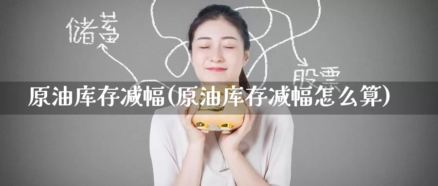 原油库存减幅(原油库存减幅怎么算)_https://www.wenchangxx.com_期货行情_第1张