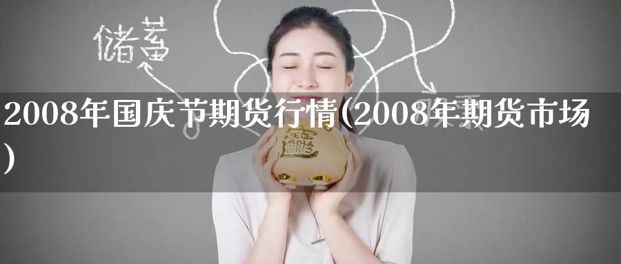 2008年国庆节期货行情(2008年期货市场)_https://www.wenchangxx.com_期货行情_第1张