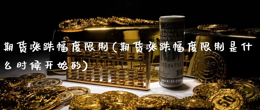 期货涨跌幅度限制(期货涨跌幅度限制是什么时候开始的)_https://www.wenchangxx.com_国际期货_第1张