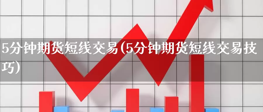 5分钟期货短线交易(5分钟期货短线交易技巧)_https://www.wenchangxx.com_期货行情_第1张