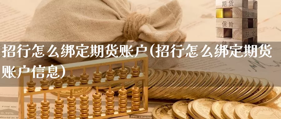 招行怎么绑定期货账户(招行怎么绑定期货账户信息)_https://www.wenchangxx.com_期货行情_第1张